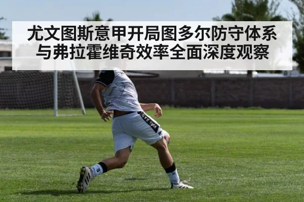 尤文图斯意甲开局图多尔防守体系与弗拉霍维奇效率全面深度观察