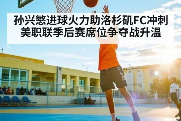 孙兴慜进球火力助洛杉矶FC冲刺 美职联季后赛席位争夺战升温
