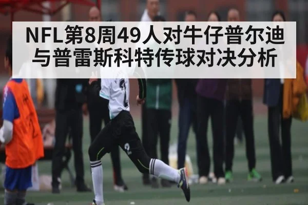 NFL第8周49人对牛仔普尔迪与普雷斯科特传球对决分析