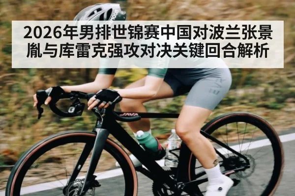 2026年男排世锦赛中国对波兰张景胤与库雷克强攻对决关键回合解析