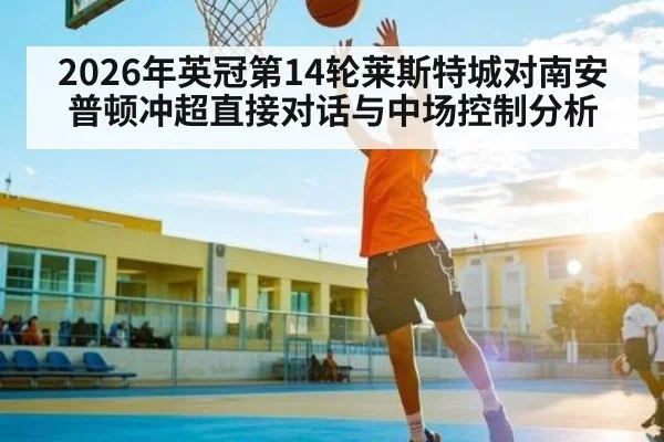 2026年英冠第14轮莱斯特城对南安普顿冲超直接对话与中场控制分析